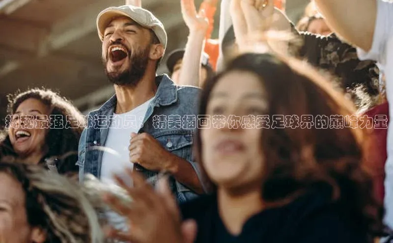 ng28游戏官网平台百度信誉揭秘最强足球运动员：精美插画带你感受足球界的巅峰力量