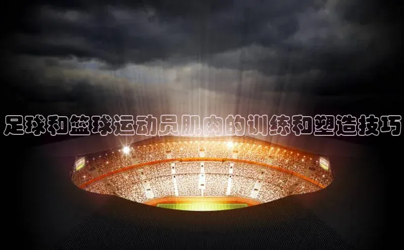 NG南宫NG28官网遥望科技足球和篮球运动员肌肉的训练和塑造技巧