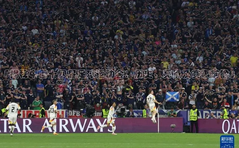 NG.28.66百度智能门户「揭秘中国十四届足球运动会：历史、亮点及赛事前瞻」