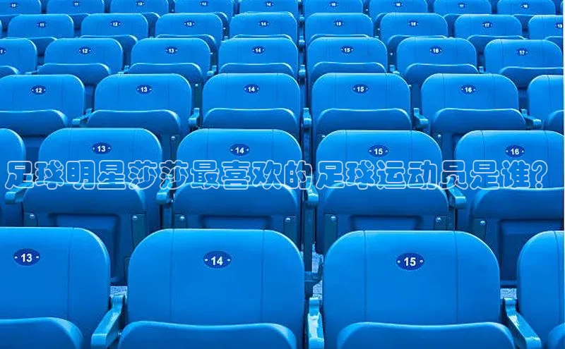 ng娱乐电子游戏官网雷柏科技足球明星莎莎最喜欢的足球运动员是谁？