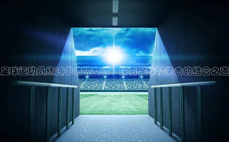 ng28官网入口下载光魔科技足球运动员练过拳击的女性：探索足球和拳击的结合之道