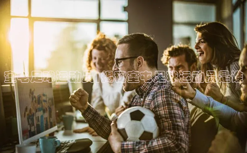 南宫28官网登录入口最新版蓝色光标奎屯足球运动员|揭秘奎屯足球运动员是谁