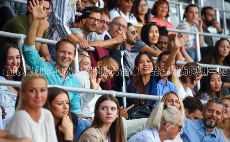 NG28·南宫体育度小满理财最帅足球运动员穿西装照片合集：流行时尚风潮一览