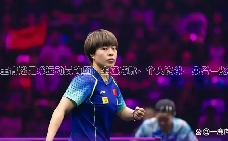 ng南宫国际app入口注册猫眼王青松足球运动员简历：生涯成就、个人资料、荣誉一览