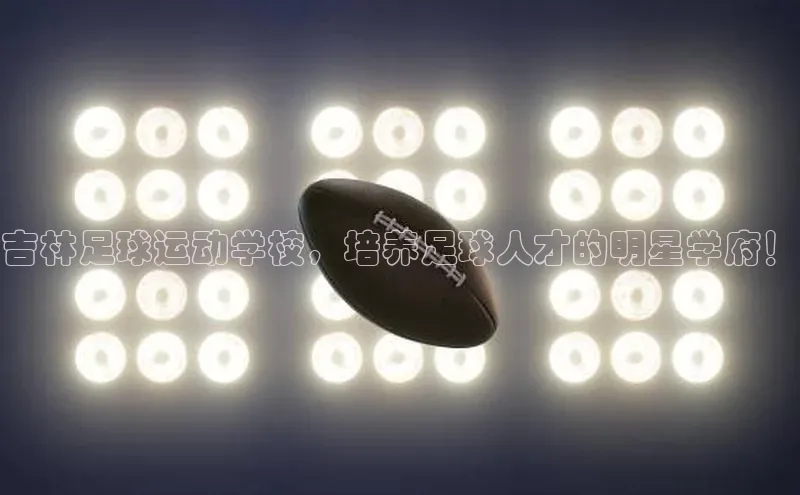 南宫pg娱乐电子游戏官网彩讯股份吉林足球运动学校，培养足球人才的明星学府！