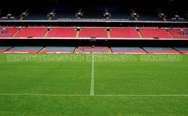 南宫28ng娱乐平台游戏特色百度技术学院激励足球运动员德孝作文: 激发运动员潜力，塑造团队精神