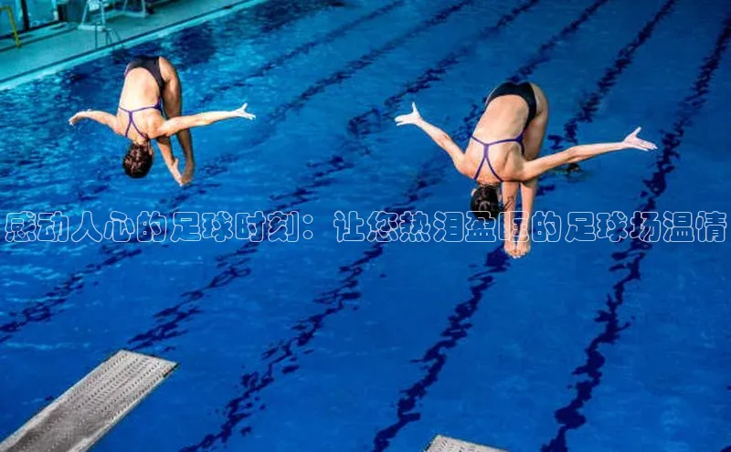 NG28·南宫体育视觉中国感动人心的足球时刻：让您热泪盈眶的足球场温情