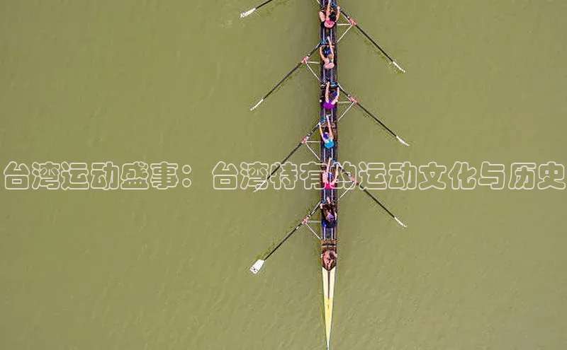 NG28注册平台入口百度网盘企业版台湾运动盛事：台湾特有的运动文化与历史