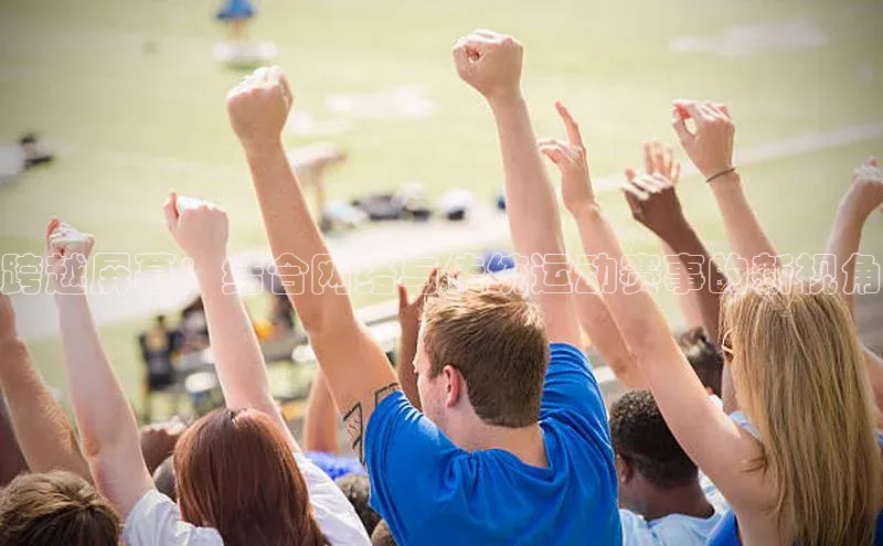 南宫NG娱乐官方版引力传媒跨越屏幕：结合网络与传统运动赛事的新视角