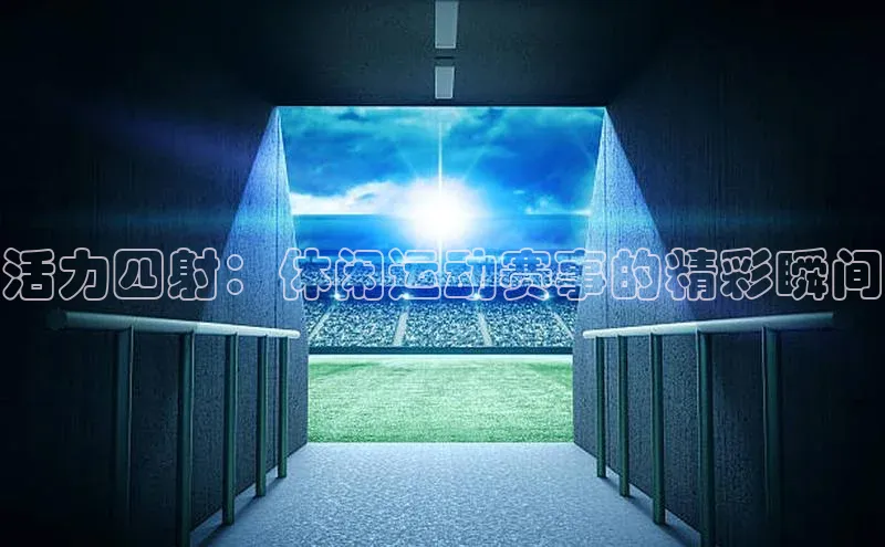 ng品牌的力量28壹网壹创活力四射：休闲运动赛事的精彩瞬间