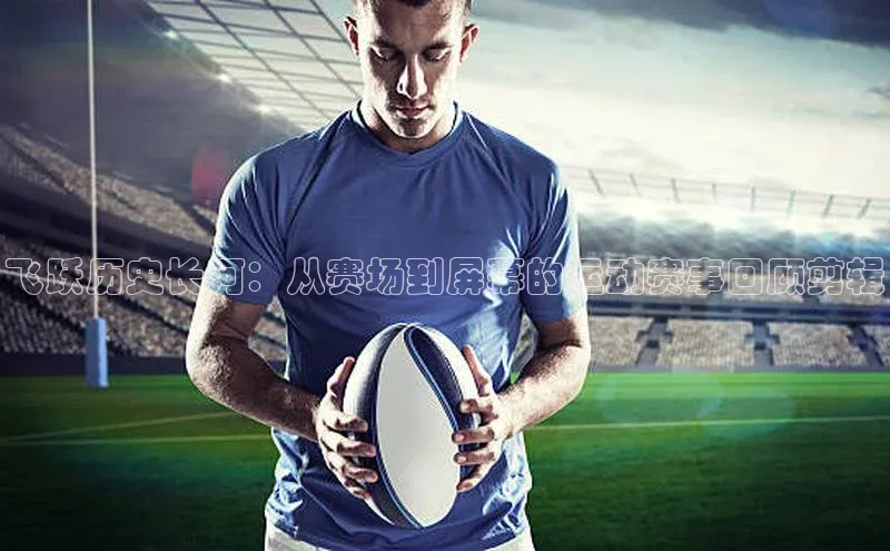 飞跃历史长河：从赛场到屏幕的运动赛事回顾剪辑