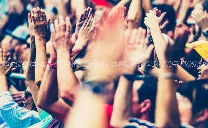 全球热门运动赛事参与情况热力图：运动热情的地理分布与趋势分析