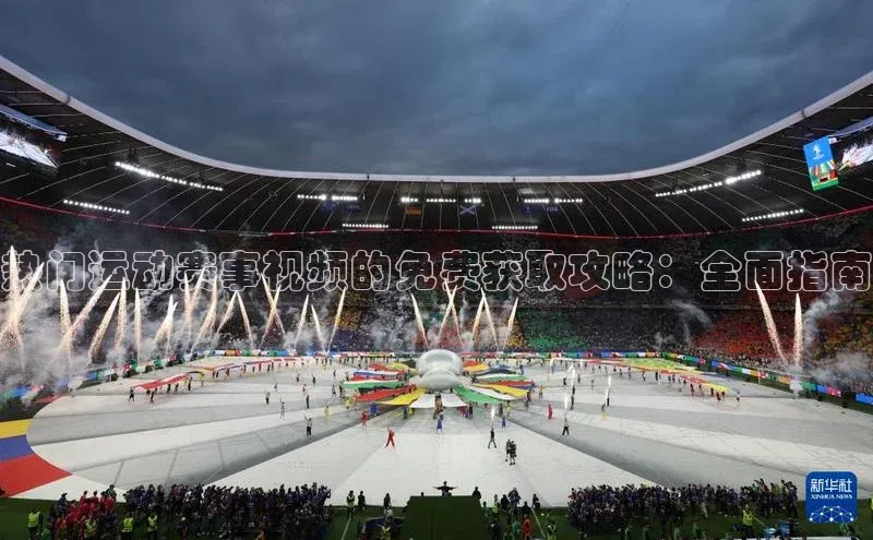 热门运动赛事视频的免费获取攻略：全面指南