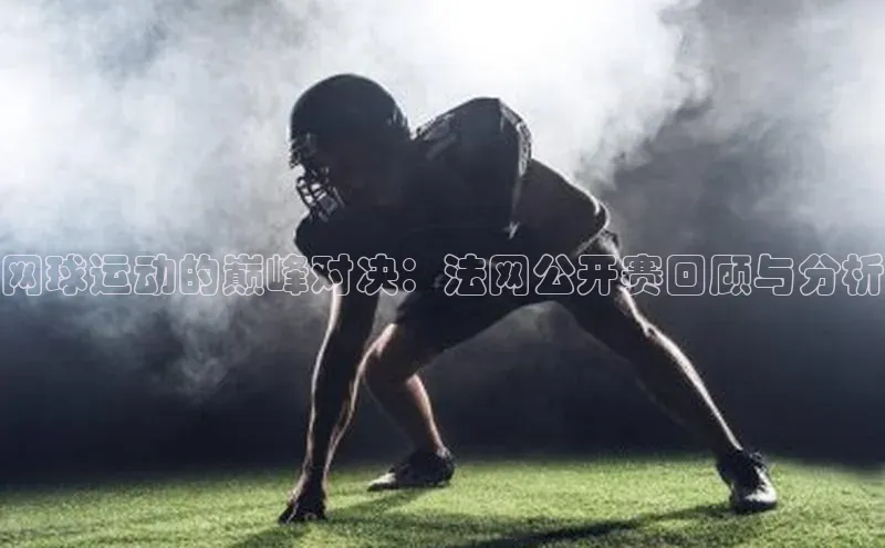 网球运动的巅峰对决：法网公开赛回顾与分析