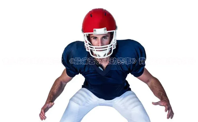 史上最艰难的比赛：《最痛苦的运动赛事》背后的故事与挑战