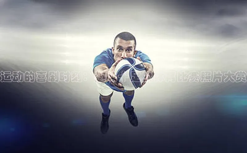 运动的喜剧时刻：趣味十足的体育比赛照片大赏