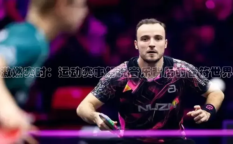 激燃赛时：运动赛事解说音乐背后的音符世界