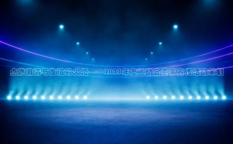 点燃激情与友谊的火炬——2023年度运动会赛事宣传活动策划