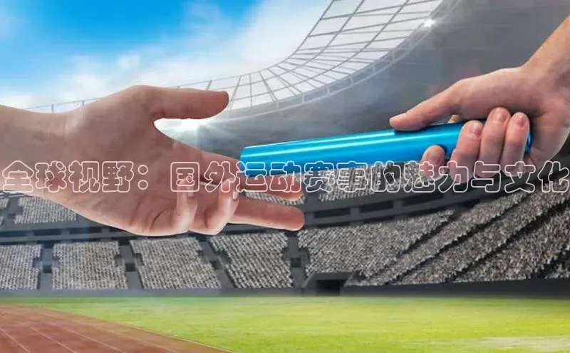 全球视野：国外运动赛事的魅力与文化
