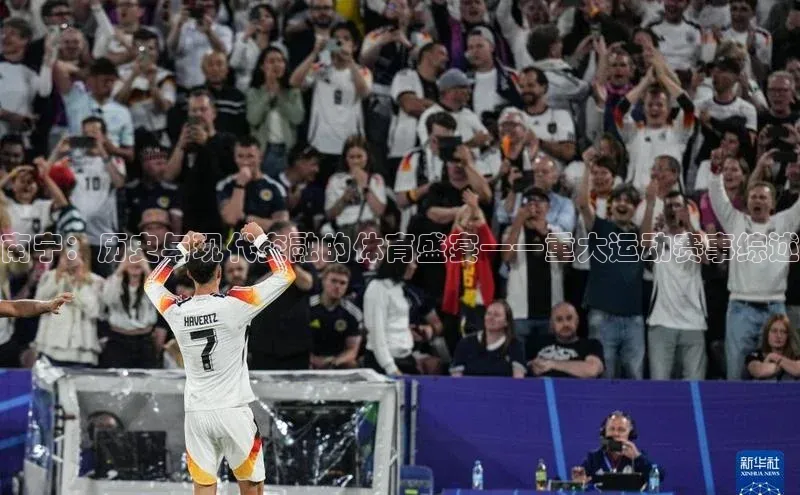 南宁：历史与现代交融的体育盛宴——重大运动赛事综述