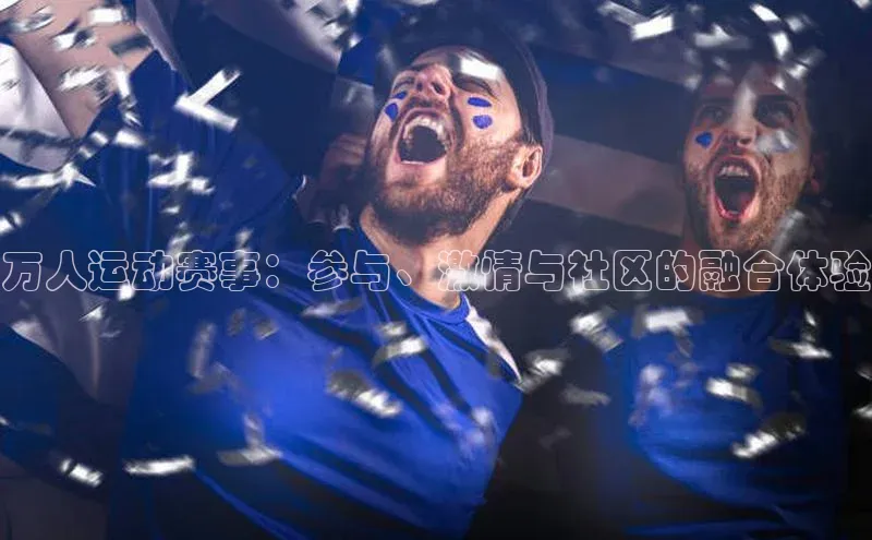 万人运动赛事：参与、激情与社区的融合体验