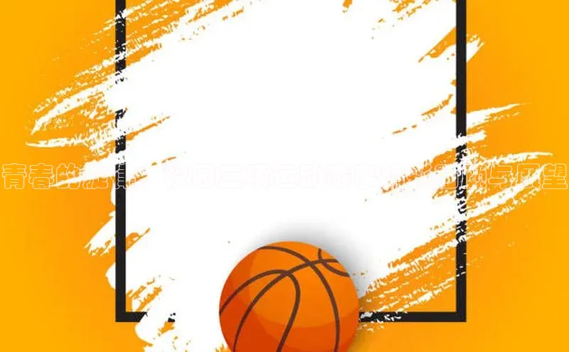 青春的旋律：校园三项运动赛事精彩回顾与展望