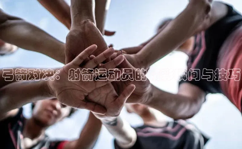 弓箭对决：射箭运动员的精彩瞬间与技巧