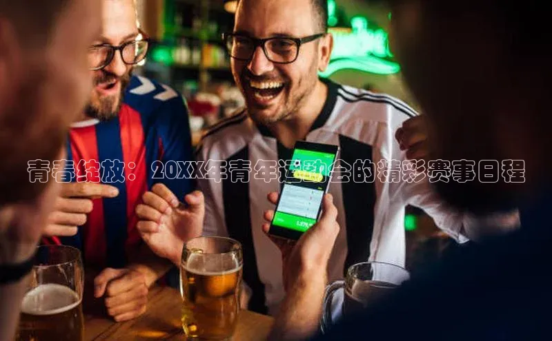 青春绽放：20XX年青年运动会的精彩赛事日程