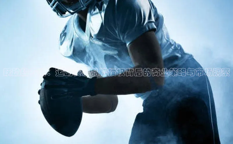 跃动的赛场：运动赛事品牌授权背后的商业策略与市场洞察