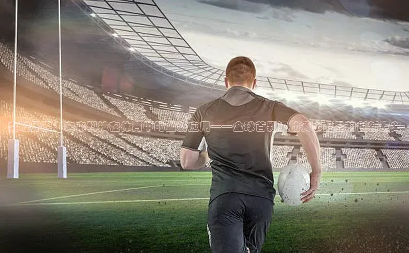 突破界限：未来科技在体育中的全新应用——全球首颗运动赛事卫星的创新意义