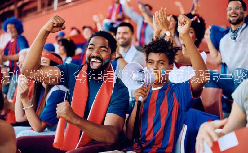 夏日燃情：今年暑假热门运动赛事一览