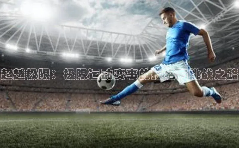 超越极限：极限运动赛事的报名与挑战之路