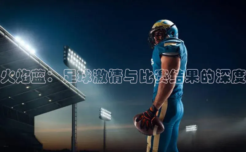 火焰蓝：足球激情与比赛结果的深度