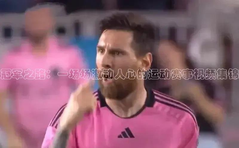 冠军之路：一场场激动人心的运动赛事视频集锦