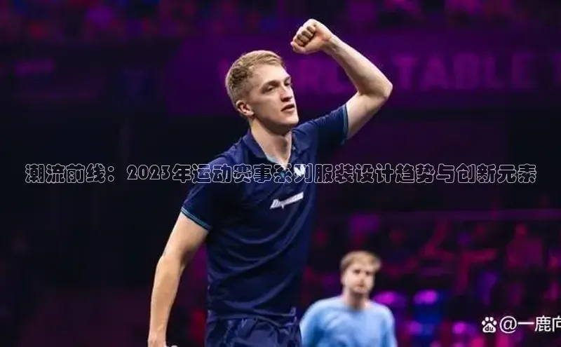 潮流前线：2023年运动赛事系列服装设计趋势与创新元素