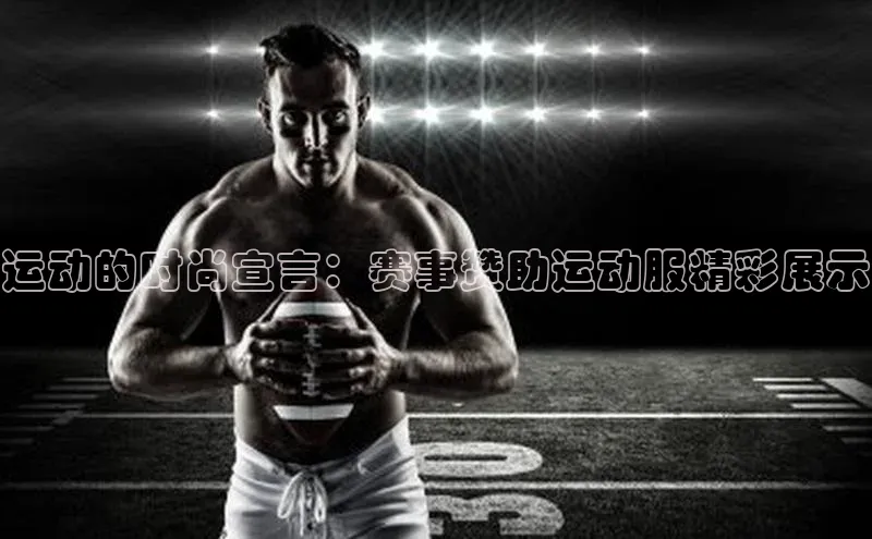 运动的时尚宣言：赛事赞助运动服精彩展示