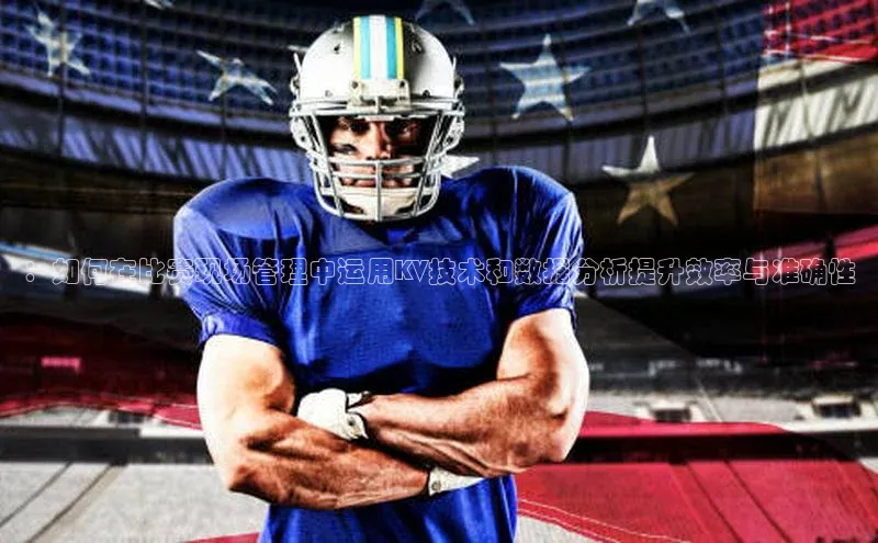 ：如何在比赛现场管理中运用KV技术和数据分析提升效率与准确性