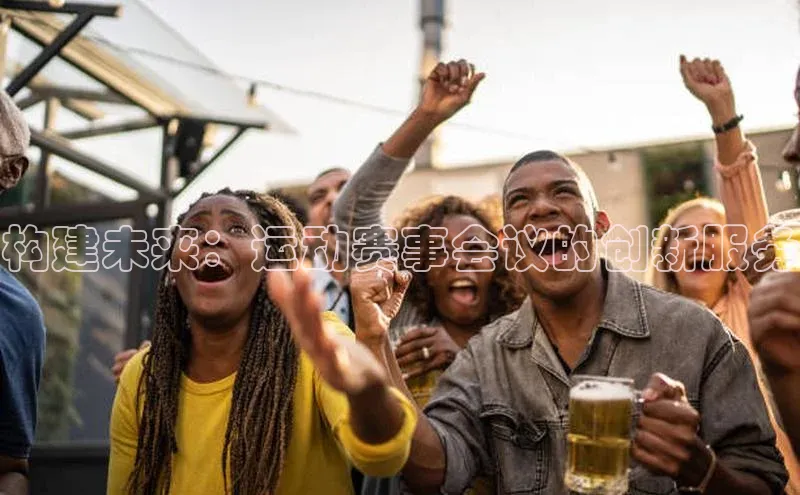 构建未来：运动赛事会议的创新服务