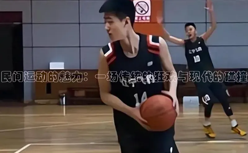 民间运动的魅力：一场传统的狂欢与现代的碰撞
