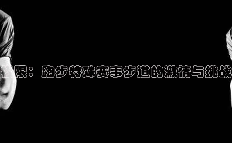 极限：跑步特殊赛事步道的激情与挑战