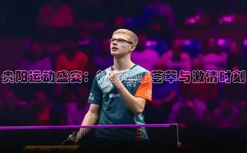 贵阳运动盛宴：精彩赛事荟萃与激情时刻